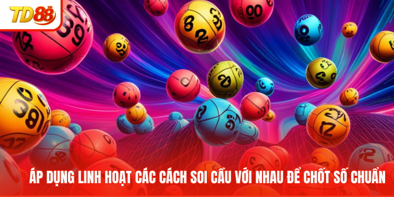 Áp dụng linh hoạt các cách soi cầu với nhau để chốt số chuẩn